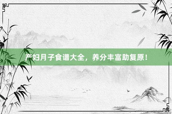 产妇月子食谱大全，养分丰富助复原！