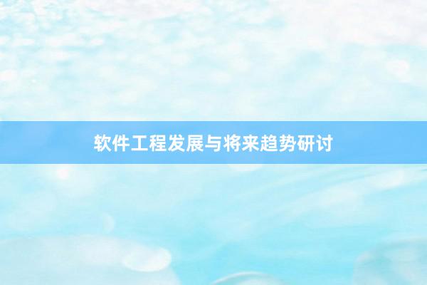 软件工程发展与将来趋势研讨