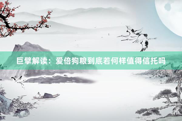 巨擘解读：爱倍狗粮到底若何样值得信托吗