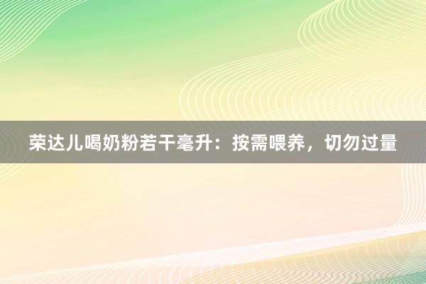 荣达儿喝奶粉若干毫升：按需喂养，切勿过量