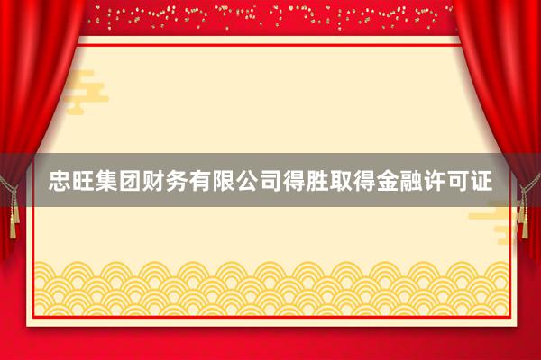 忠旺集团财务有限公司得胜取得金融许可证