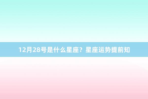 12月28号是什么星座？星座运势提前知