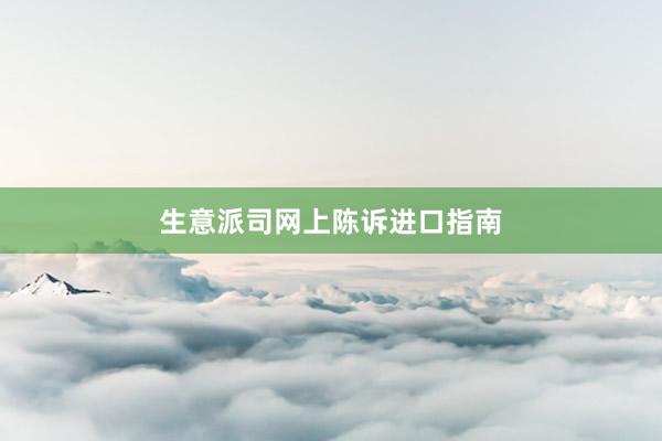 生意派司网上陈诉进口指南